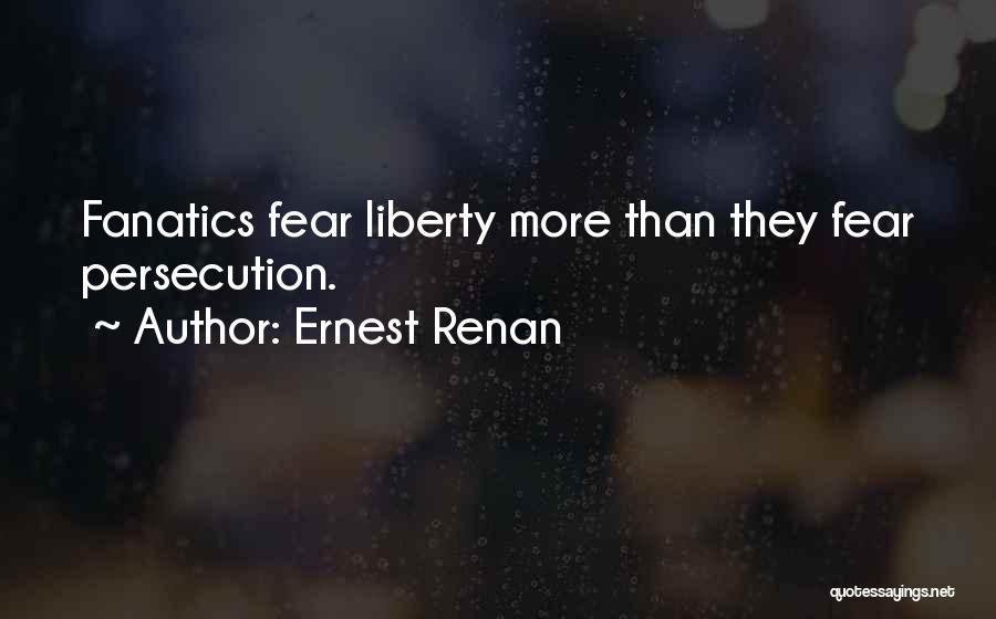 Ernest Renan Quotes: Fanatics Fear Liberty More Than They Fear Persecution.