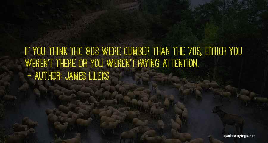 James Lileks Quotes: If You Think The '80s Were Dumber Than The '70s, Either You Weren't There Or You Weren't Paying Attention.