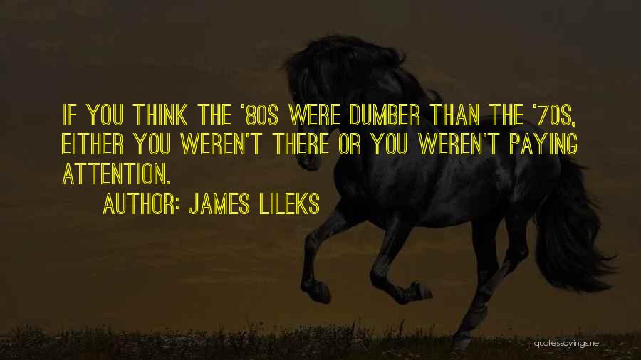 James Lileks Quotes: If You Think The '80s Were Dumber Than The '70s, Either You Weren't There Or You Weren't Paying Attention.