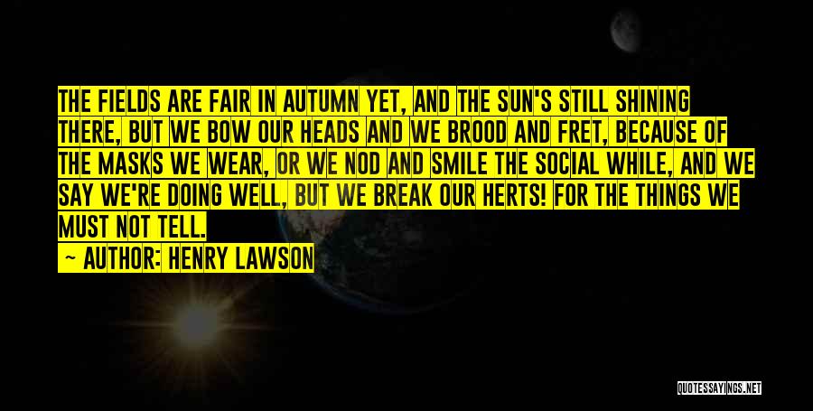 Henry Lawson Quotes: The Fields Are Fair In Autumn Yet, And The Sun's Still Shining There, But We Bow Our Heads And We