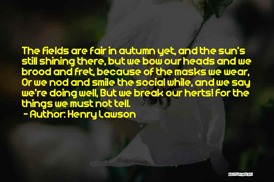 Henry Lawson Quotes: The Fields Are Fair In Autumn Yet, And The Sun's Still Shining There, But We Bow Our Heads And We