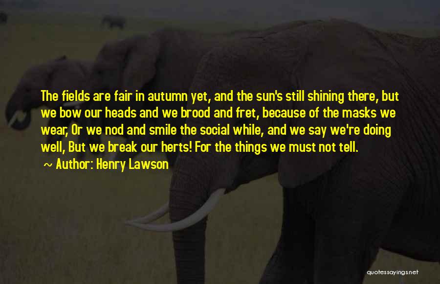 Henry Lawson Quotes: The Fields Are Fair In Autumn Yet, And The Sun's Still Shining There, But We Bow Our Heads And We