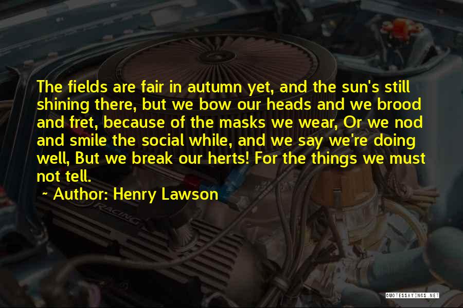 Henry Lawson Quotes: The Fields Are Fair In Autumn Yet, And The Sun's Still Shining There, But We Bow Our Heads And We