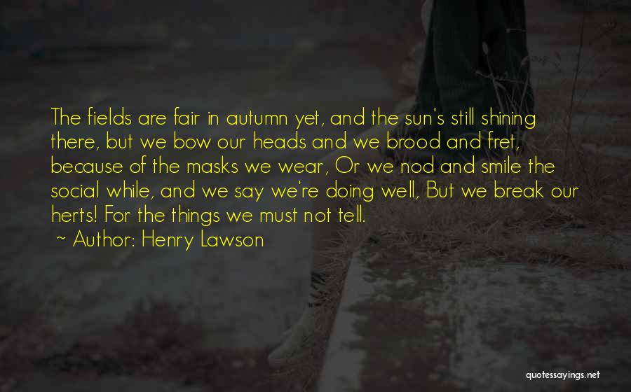 Henry Lawson Quotes: The Fields Are Fair In Autumn Yet, And The Sun's Still Shining There, But We Bow Our Heads And We