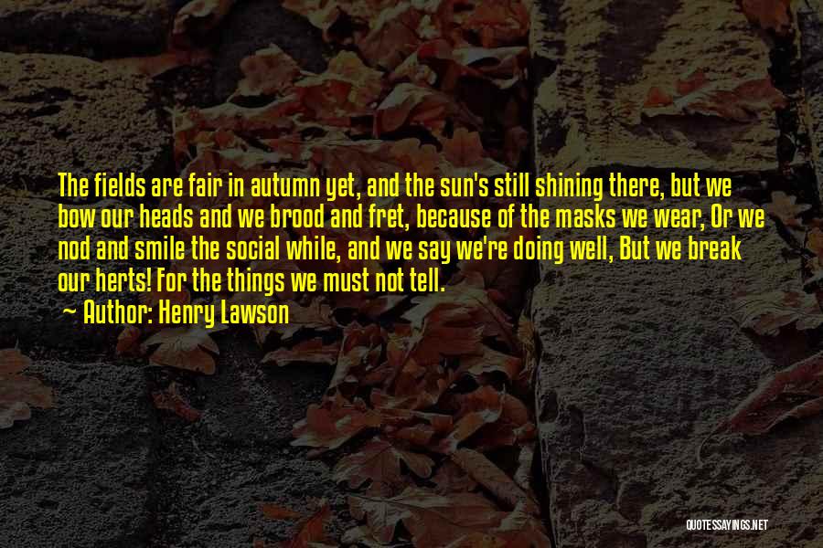 Henry Lawson Quotes: The Fields Are Fair In Autumn Yet, And The Sun's Still Shining There, But We Bow Our Heads And We