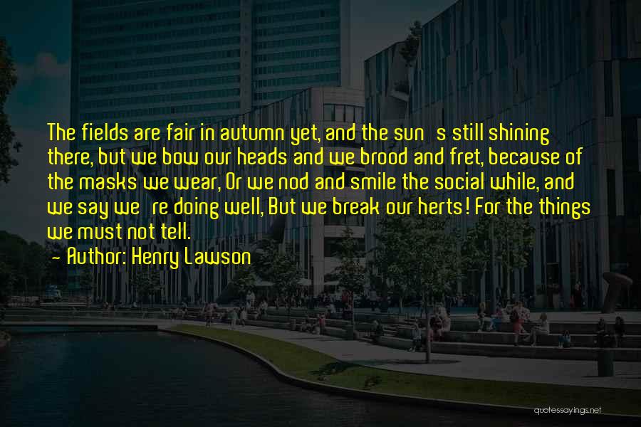 Henry Lawson Quotes: The Fields Are Fair In Autumn Yet, And The Sun's Still Shining There, But We Bow Our Heads And We