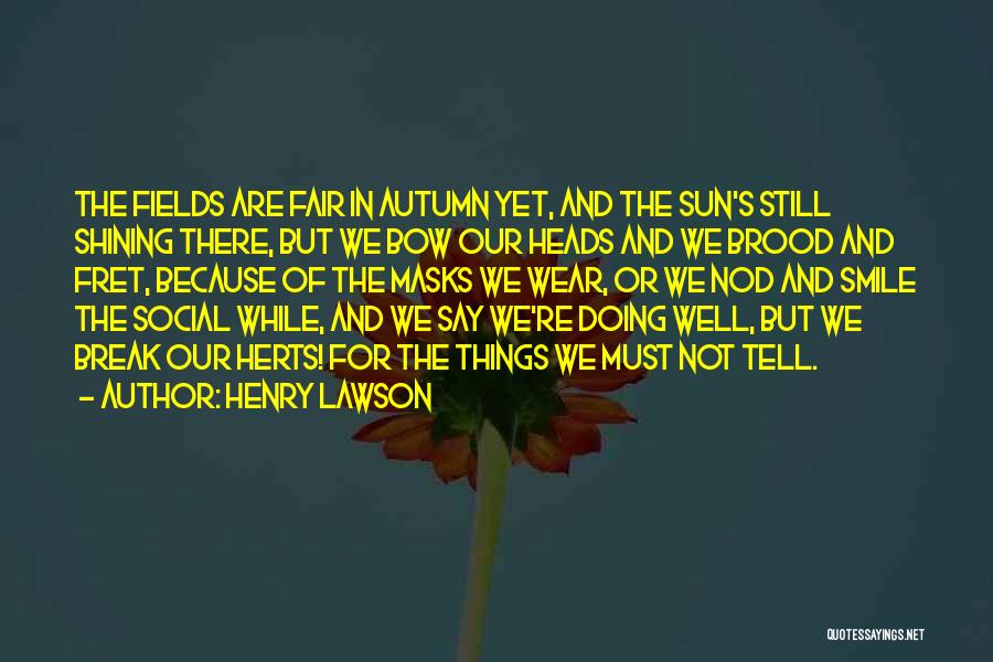 Henry Lawson Quotes: The Fields Are Fair In Autumn Yet, And The Sun's Still Shining There, But We Bow Our Heads And We