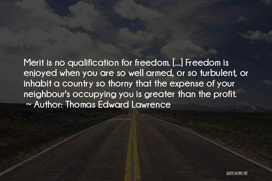 Thomas Edward Lawrence Quotes: Merit Is No Qualification For Freedom. [...] Freedom Is Enjoyed When You Are So Well Armed, Or So Turbulent, Or