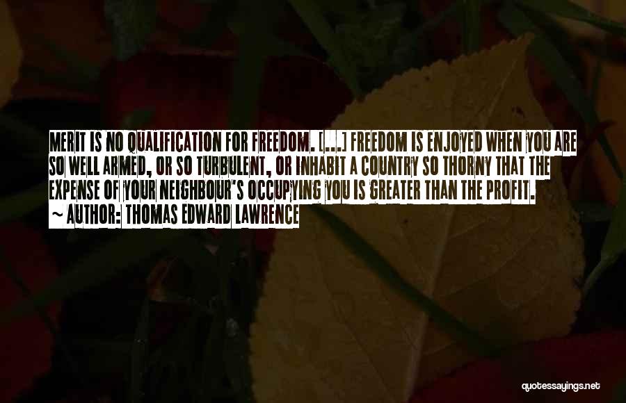 Thomas Edward Lawrence Quotes: Merit Is No Qualification For Freedom. [...] Freedom Is Enjoyed When You Are So Well Armed, Or So Turbulent, Or