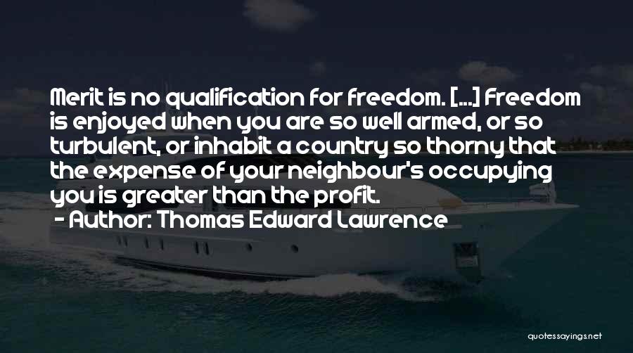 Thomas Edward Lawrence Quotes: Merit Is No Qualification For Freedom. [...] Freedom Is Enjoyed When You Are So Well Armed, Or So Turbulent, Or