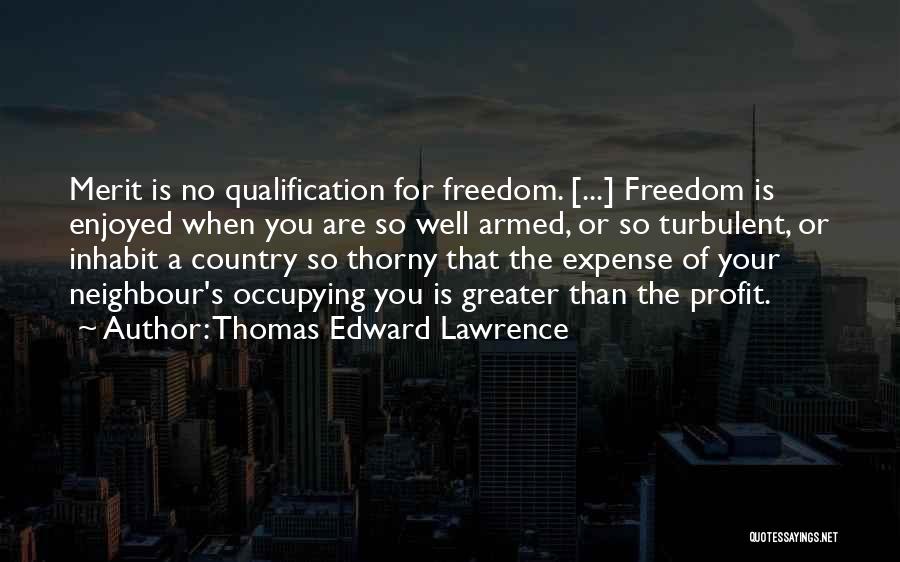 Thomas Edward Lawrence Quotes: Merit Is No Qualification For Freedom. [...] Freedom Is Enjoyed When You Are So Well Armed, Or So Turbulent, Or