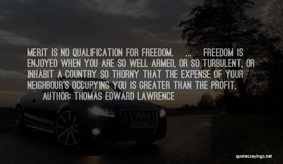 Thomas Edward Lawrence Quotes: Merit Is No Qualification For Freedom. [...] Freedom Is Enjoyed When You Are So Well Armed, Or So Turbulent, Or