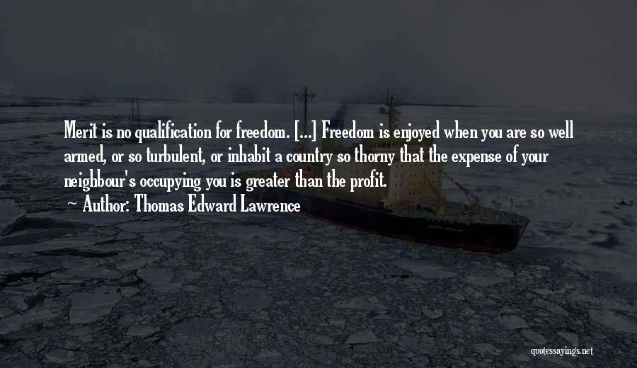 Thomas Edward Lawrence Quotes: Merit Is No Qualification For Freedom. [...] Freedom Is Enjoyed When You Are So Well Armed, Or So Turbulent, Or