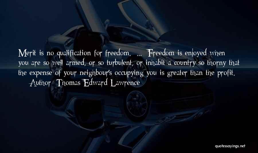 Thomas Edward Lawrence Quotes: Merit Is No Qualification For Freedom. [...] Freedom Is Enjoyed When You Are So Well Armed, Or So Turbulent, Or