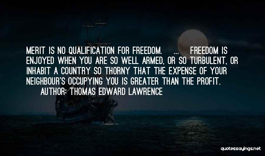 Thomas Edward Lawrence Quotes: Merit Is No Qualification For Freedom. [...] Freedom Is Enjoyed When You Are So Well Armed, Or So Turbulent, Or