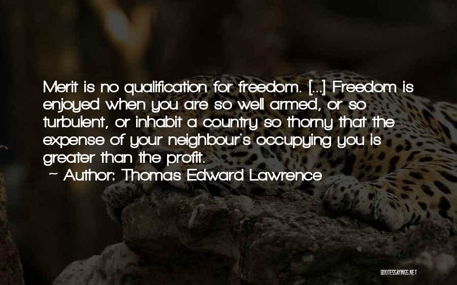 Thomas Edward Lawrence Quotes: Merit Is No Qualification For Freedom. [...] Freedom Is Enjoyed When You Are So Well Armed, Or So Turbulent, Or