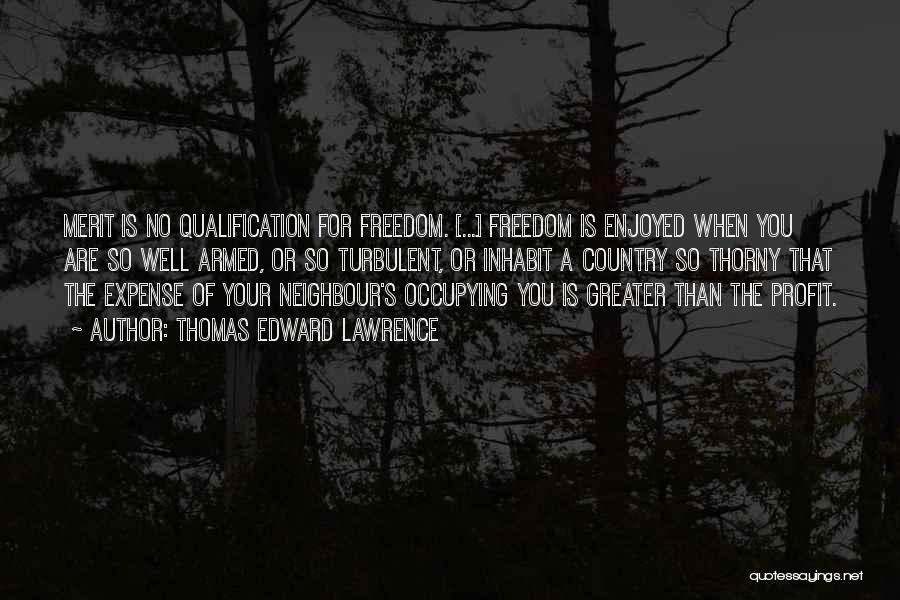 Thomas Edward Lawrence Quotes: Merit Is No Qualification For Freedom. [...] Freedom Is Enjoyed When You Are So Well Armed, Or So Turbulent, Or