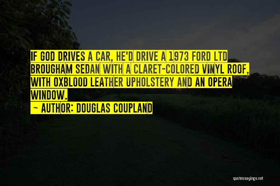 Douglas Coupland Quotes: If God Drives A Car, He'd Drive A 1973 Ford Ltd Brougham Sedan With A Claret-colored Vinyl Roof, With Oxblood