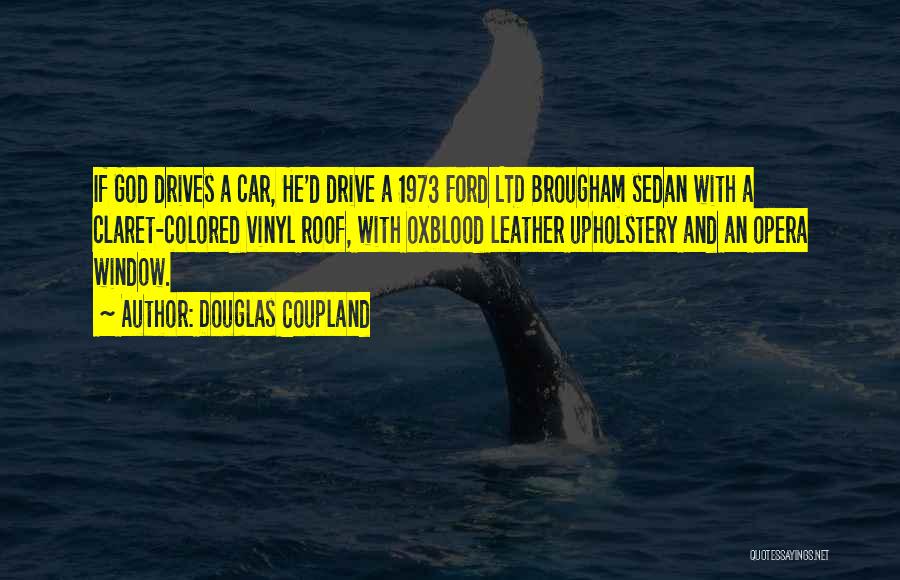 Douglas Coupland Quotes: If God Drives A Car, He'd Drive A 1973 Ford Ltd Brougham Sedan With A Claret-colored Vinyl Roof, With Oxblood