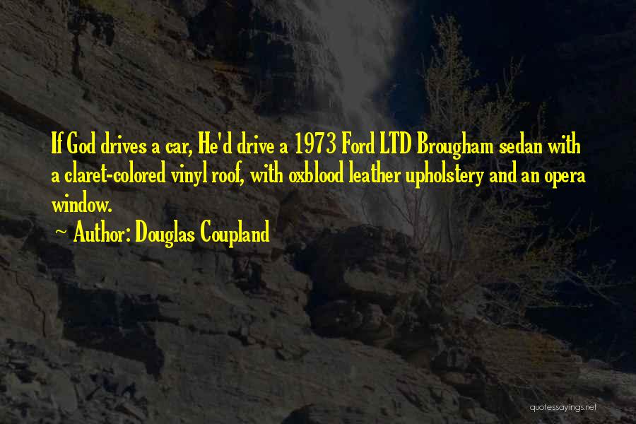 Douglas Coupland Quotes: If God Drives A Car, He'd Drive A 1973 Ford Ltd Brougham Sedan With A Claret-colored Vinyl Roof, With Oxblood