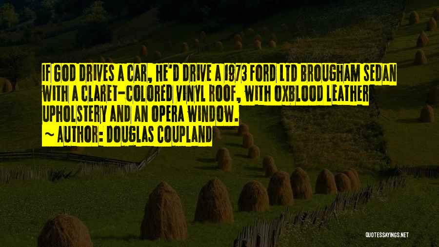 Douglas Coupland Quotes: If God Drives A Car, He'd Drive A 1973 Ford Ltd Brougham Sedan With A Claret-colored Vinyl Roof, With Oxblood