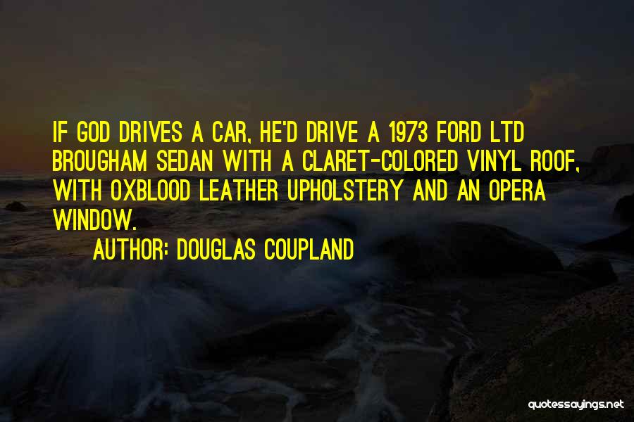 Douglas Coupland Quotes: If God Drives A Car, He'd Drive A 1973 Ford Ltd Brougham Sedan With A Claret-colored Vinyl Roof, With Oxblood