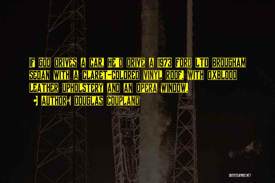 Douglas Coupland Quotes: If God Drives A Car, He'd Drive A 1973 Ford Ltd Brougham Sedan With A Claret-colored Vinyl Roof, With Oxblood