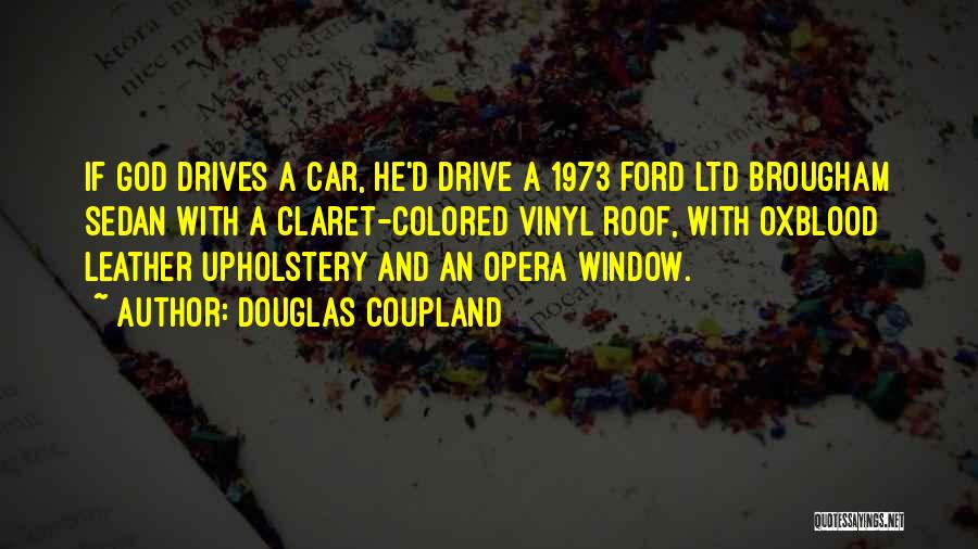 Douglas Coupland Quotes: If God Drives A Car, He'd Drive A 1973 Ford Ltd Brougham Sedan With A Claret-colored Vinyl Roof, With Oxblood