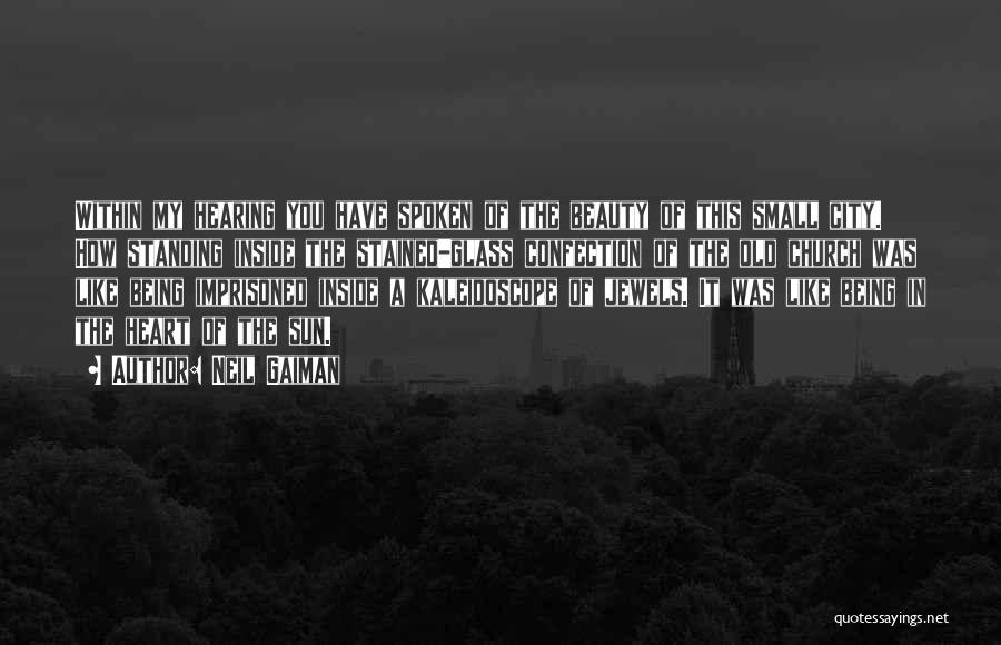 Neil Gaiman Quotes: Within My Hearing You Have Spoken Of The Beauty Of This Small City. How Standing Inside The Stained-glass Confection Of