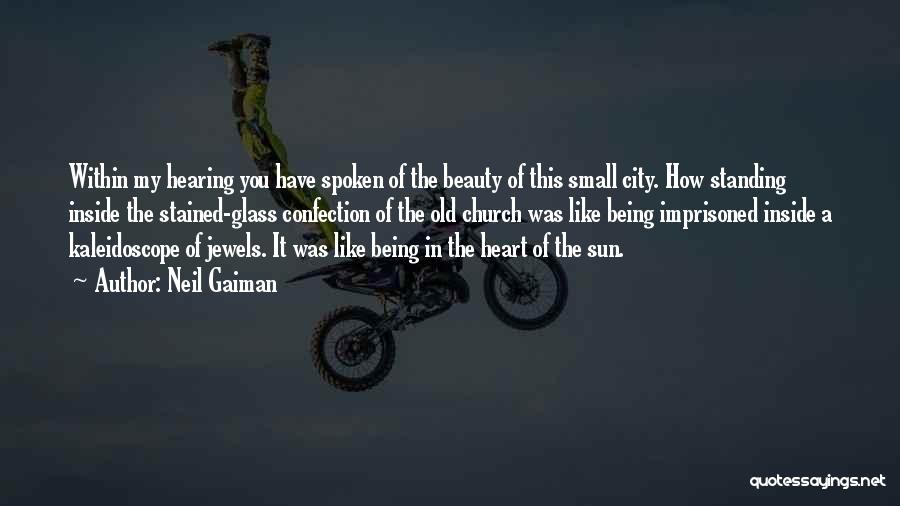 Neil Gaiman Quotes: Within My Hearing You Have Spoken Of The Beauty Of This Small City. How Standing Inside The Stained-glass Confection Of