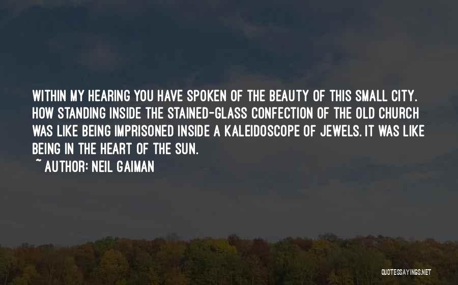 Neil Gaiman Quotes: Within My Hearing You Have Spoken Of The Beauty Of This Small City. How Standing Inside The Stained-glass Confection Of