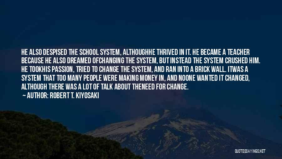 Robert T. Kiyosaki Quotes: He Also Despised The School System, Althoughhe Thrived In It. He Became A Teacher Because He Also Dreamed Ofchanging The