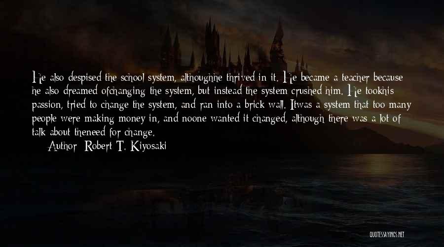 Robert T. Kiyosaki Quotes: He Also Despised The School System, Althoughhe Thrived In It. He Became A Teacher Because He Also Dreamed Ofchanging The