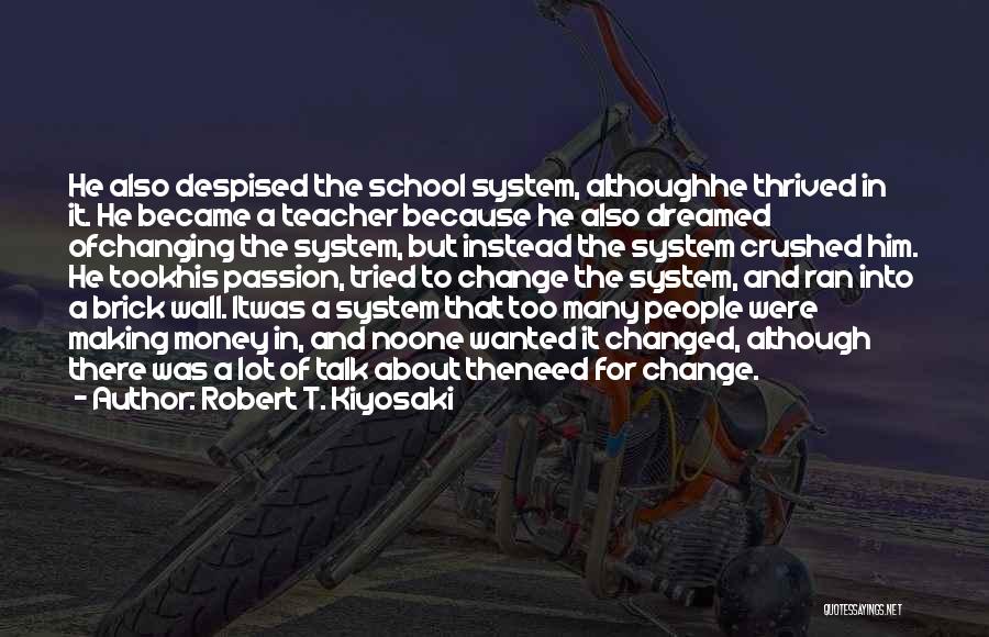 Robert T. Kiyosaki Quotes: He Also Despised The School System, Althoughhe Thrived In It. He Became A Teacher Because He Also Dreamed Ofchanging The