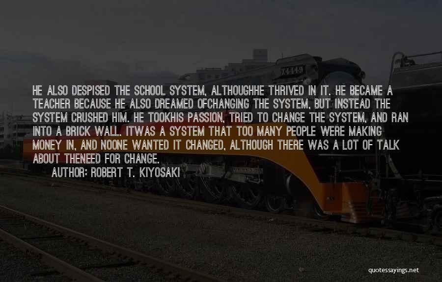 Robert T. Kiyosaki Quotes: He Also Despised The School System, Althoughhe Thrived In It. He Became A Teacher Because He Also Dreamed Ofchanging The
