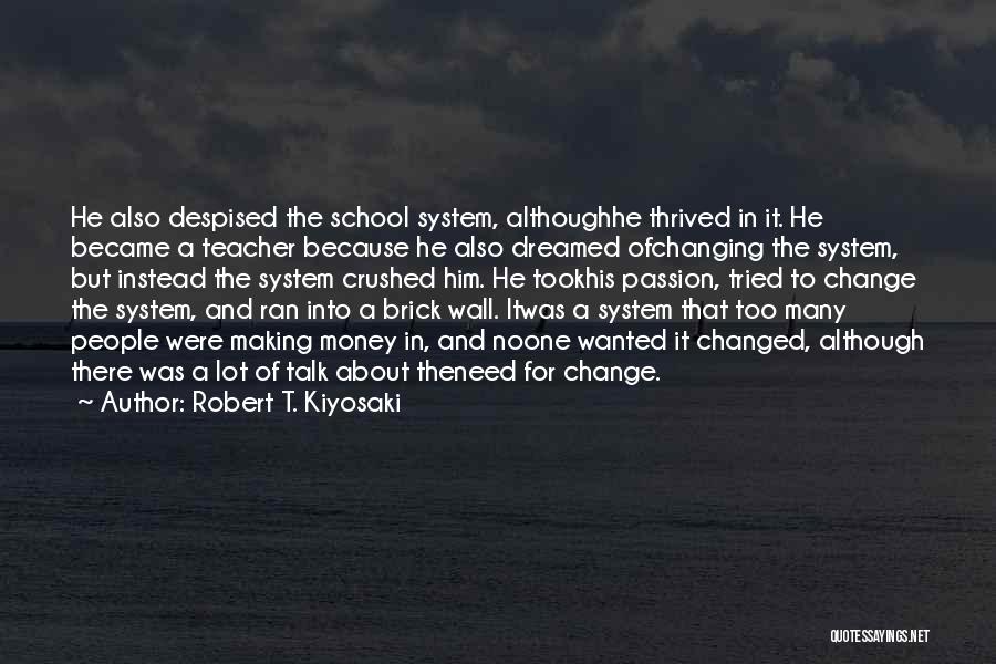 Robert T. Kiyosaki Quotes: He Also Despised The School System, Althoughhe Thrived In It. He Became A Teacher Because He Also Dreamed Ofchanging The