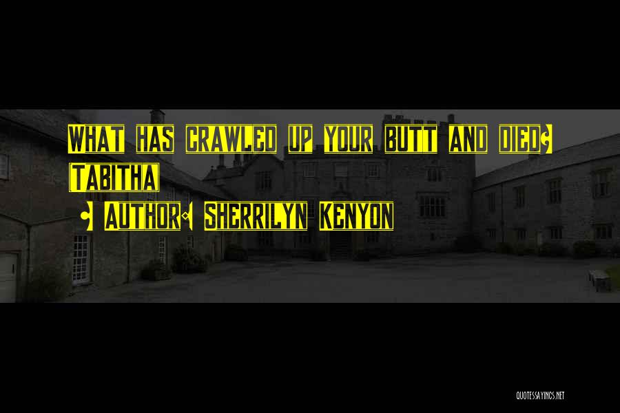 Sherrilyn Kenyon Quotes: What Has Crawled Up Your Butt And Died? (tabitha)