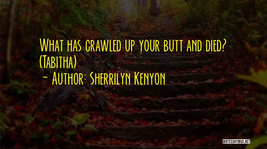 Sherrilyn Kenyon Quotes: What Has Crawled Up Your Butt And Died? (tabitha)