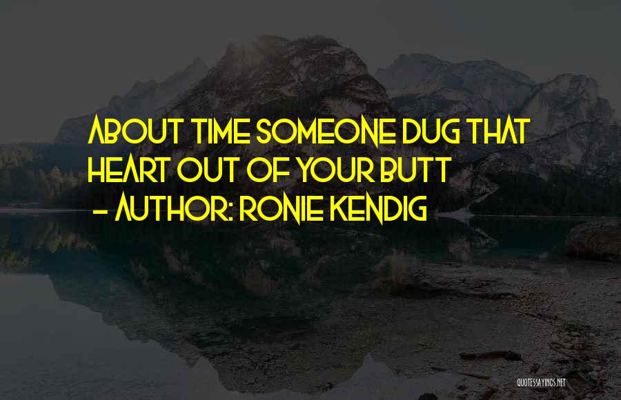 Ronie Kendig Quotes: About Time Someone Dug That Heart Out Of Your Butt