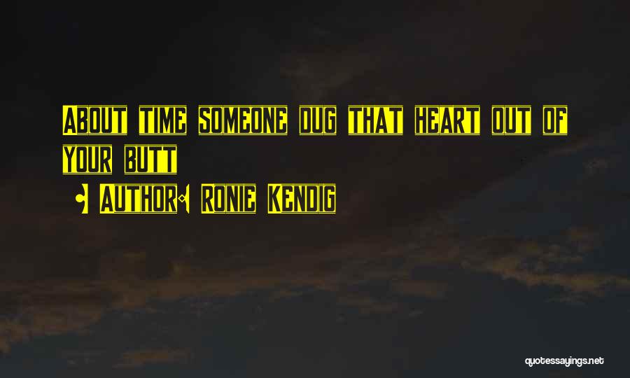 Ronie Kendig Quotes: About Time Someone Dug That Heart Out Of Your Butt