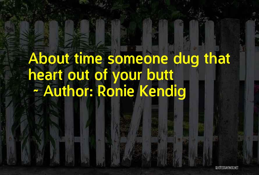 Ronie Kendig Quotes: About Time Someone Dug That Heart Out Of Your Butt