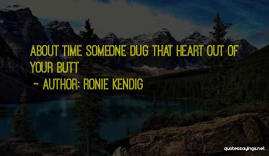 Ronie Kendig Quotes: About Time Someone Dug That Heart Out Of Your Butt