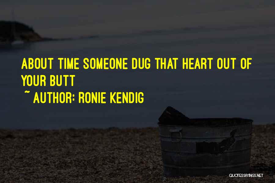 Ronie Kendig Quotes: About Time Someone Dug That Heart Out Of Your Butt
