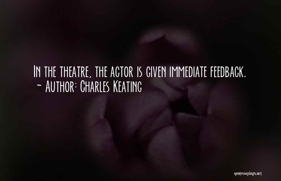 Charles Keating Quotes: In The Theatre, The Actor Is Given Immediate Feedback.