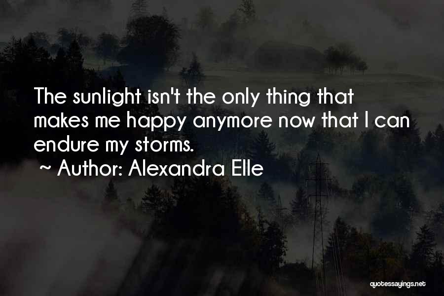 Alexandra Elle Quotes: The Sunlight Isn't The Only Thing That Makes Me Happy Anymore Now That I Can Endure My Storms.