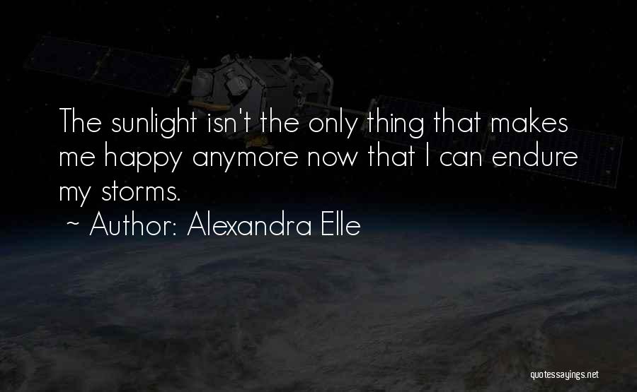 Alexandra Elle Quotes: The Sunlight Isn't The Only Thing That Makes Me Happy Anymore Now That I Can Endure My Storms.