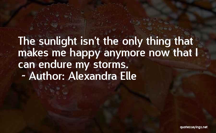 Alexandra Elle Quotes: The Sunlight Isn't The Only Thing That Makes Me Happy Anymore Now That I Can Endure My Storms.