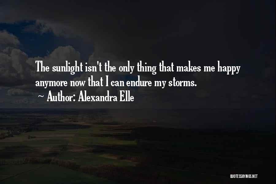 Alexandra Elle Quotes: The Sunlight Isn't The Only Thing That Makes Me Happy Anymore Now That I Can Endure My Storms.