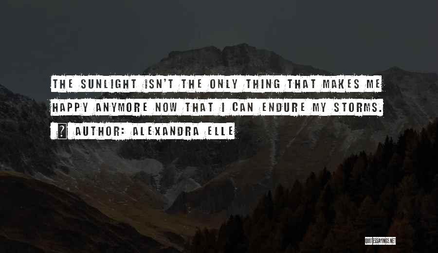 Alexandra Elle Quotes: The Sunlight Isn't The Only Thing That Makes Me Happy Anymore Now That I Can Endure My Storms.