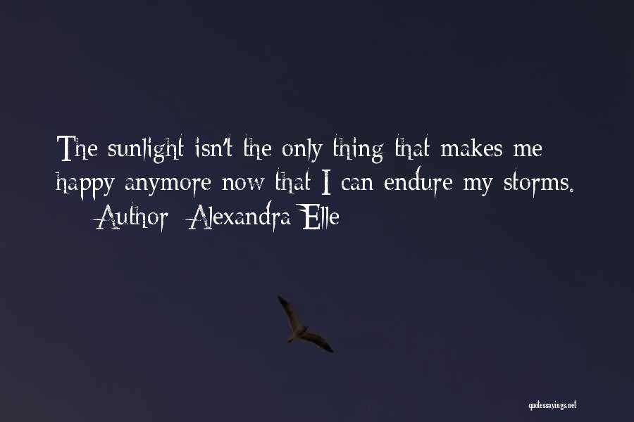 Alexandra Elle Quotes: The Sunlight Isn't The Only Thing That Makes Me Happy Anymore Now That I Can Endure My Storms.